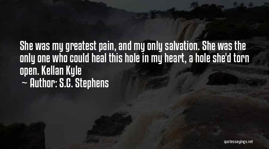 S.C. Stephens Quotes: She Was My Greatest Pain, And My Only Salvation. She Was The Only One Who Could Heal This Hole In