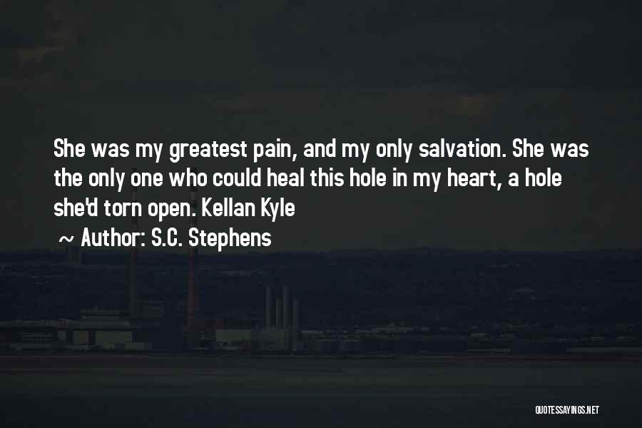 S.C. Stephens Quotes: She Was My Greatest Pain, And My Only Salvation. She Was The Only One Who Could Heal This Hole In