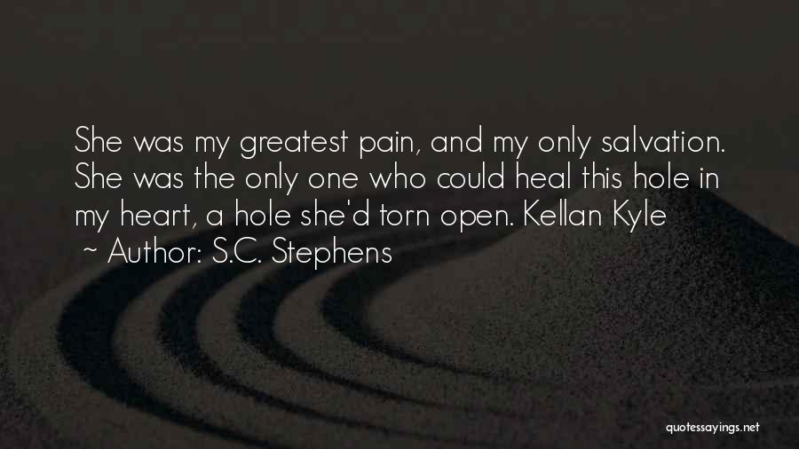 S.C. Stephens Quotes: She Was My Greatest Pain, And My Only Salvation. She Was The Only One Who Could Heal This Hole In