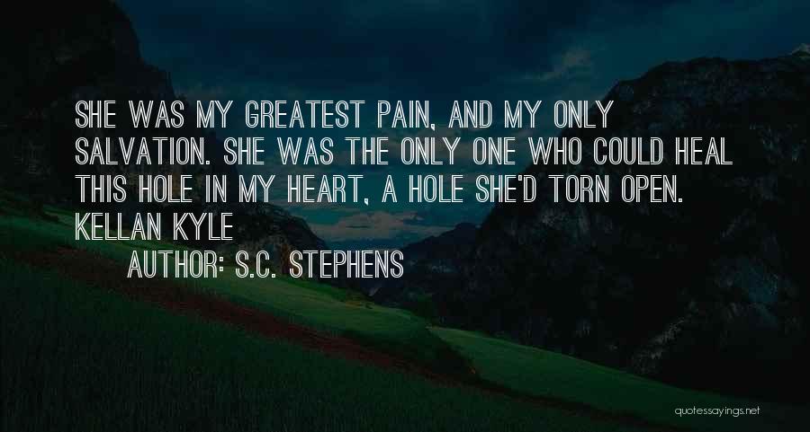 S.C. Stephens Quotes: She Was My Greatest Pain, And My Only Salvation. She Was The Only One Who Could Heal This Hole In