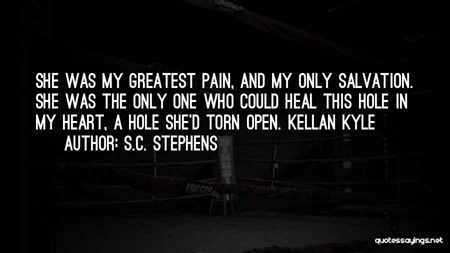 S.C. Stephens Quotes: She Was My Greatest Pain, And My Only Salvation. She Was The Only One Who Could Heal This Hole In