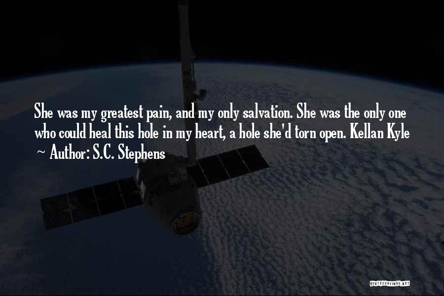 S.C. Stephens Quotes: She Was My Greatest Pain, And My Only Salvation. She Was The Only One Who Could Heal This Hole In