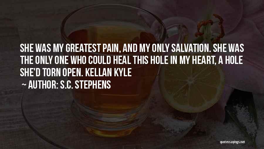 S.C. Stephens Quotes: She Was My Greatest Pain, And My Only Salvation. She Was The Only One Who Could Heal This Hole In