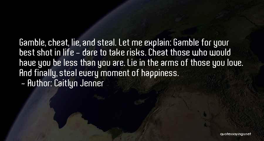 Caitlyn Jenner Quotes: Gamble, Cheat, Lie, And Steal. Let Me Explain: Gamble For Your Best Shot In Life - Dare To Take Risks.