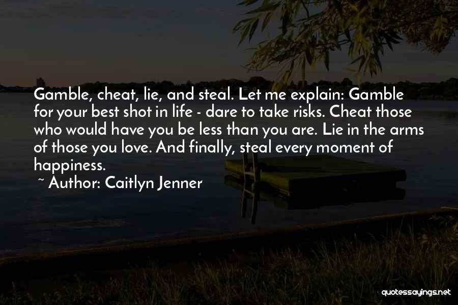 Caitlyn Jenner Quotes: Gamble, Cheat, Lie, And Steal. Let Me Explain: Gamble For Your Best Shot In Life - Dare To Take Risks.