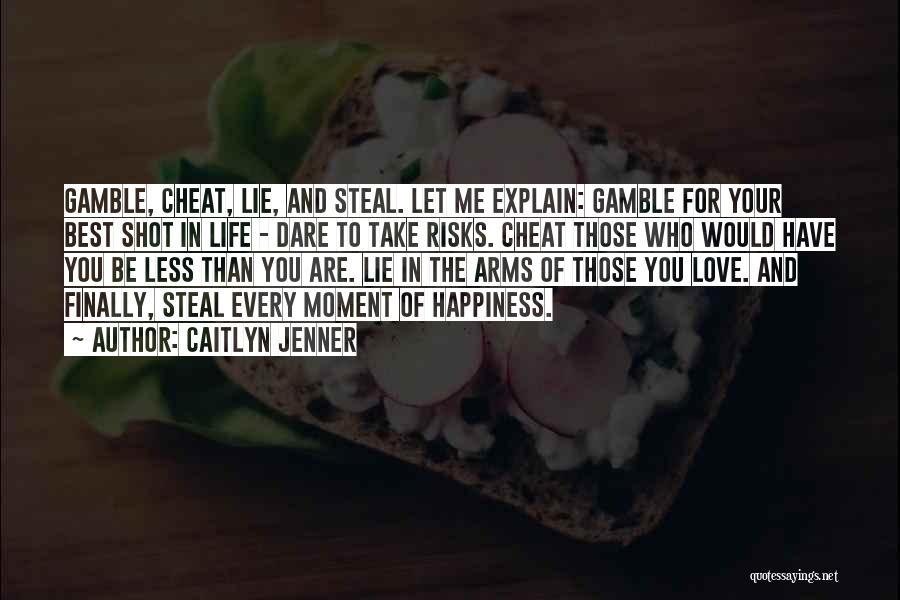 Caitlyn Jenner Quotes: Gamble, Cheat, Lie, And Steal. Let Me Explain: Gamble For Your Best Shot In Life - Dare To Take Risks.