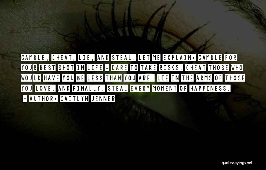 Caitlyn Jenner Quotes: Gamble, Cheat, Lie, And Steal. Let Me Explain: Gamble For Your Best Shot In Life - Dare To Take Risks.