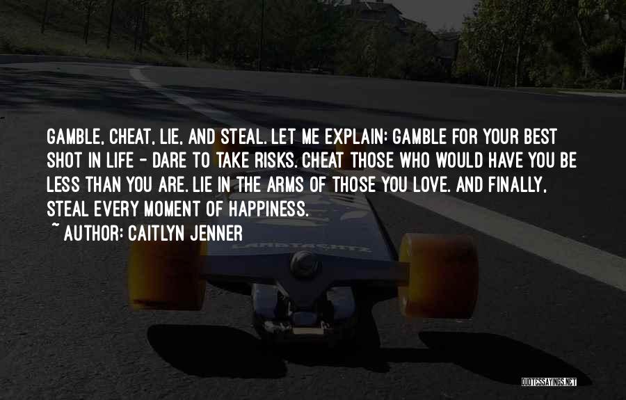 Caitlyn Jenner Quotes: Gamble, Cheat, Lie, And Steal. Let Me Explain: Gamble For Your Best Shot In Life - Dare To Take Risks.