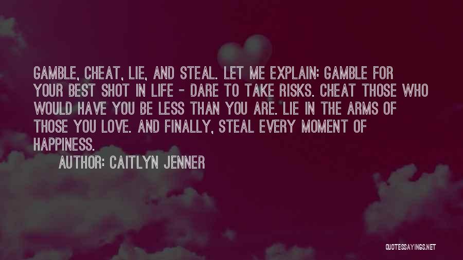 Caitlyn Jenner Quotes: Gamble, Cheat, Lie, And Steal. Let Me Explain: Gamble For Your Best Shot In Life - Dare To Take Risks.