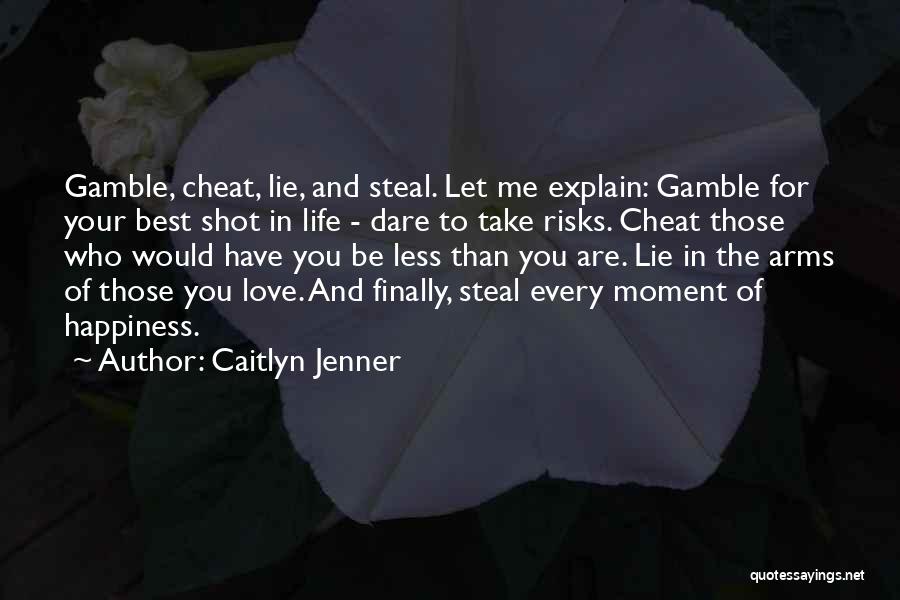Caitlyn Jenner Quotes: Gamble, Cheat, Lie, And Steal. Let Me Explain: Gamble For Your Best Shot In Life - Dare To Take Risks.