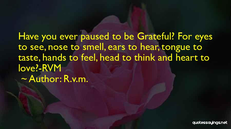 R.v.m. Quotes: Have You Ever Paused To Be Grateful? For Eyes To See, Nose To Smell, Ears To Hear, Tongue To Taste,