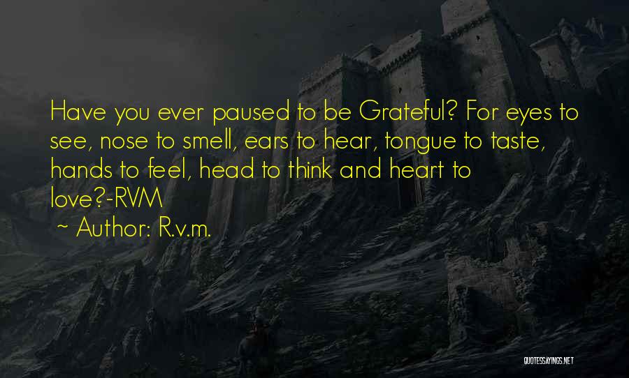 R.v.m. Quotes: Have You Ever Paused To Be Grateful? For Eyes To See, Nose To Smell, Ears To Hear, Tongue To Taste,