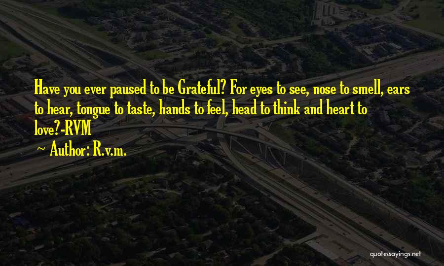 R.v.m. Quotes: Have You Ever Paused To Be Grateful? For Eyes To See, Nose To Smell, Ears To Hear, Tongue To Taste,