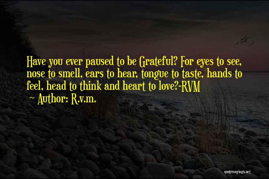 R.v.m. Quotes: Have You Ever Paused To Be Grateful? For Eyes To See, Nose To Smell, Ears To Hear, Tongue To Taste,