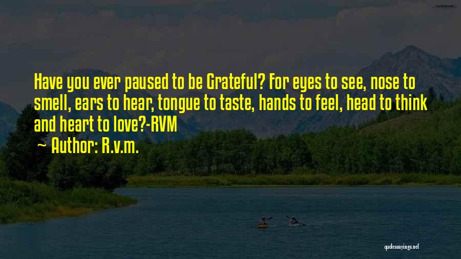 R.v.m. Quotes: Have You Ever Paused To Be Grateful? For Eyes To See, Nose To Smell, Ears To Hear, Tongue To Taste,