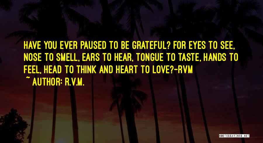 R.v.m. Quotes: Have You Ever Paused To Be Grateful? For Eyes To See, Nose To Smell, Ears To Hear, Tongue To Taste,