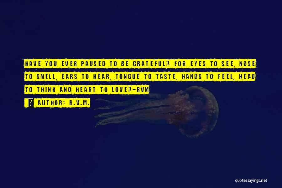 R.v.m. Quotes: Have You Ever Paused To Be Grateful? For Eyes To See, Nose To Smell, Ears To Hear, Tongue To Taste,