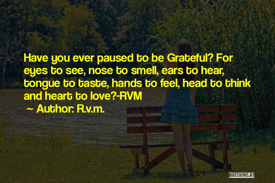 R.v.m. Quotes: Have You Ever Paused To Be Grateful? For Eyes To See, Nose To Smell, Ears To Hear, Tongue To Taste,