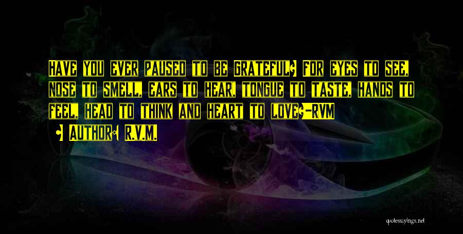 R.v.m. Quotes: Have You Ever Paused To Be Grateful? For Eyes To See, Nose To Smell, Ears To Hear, Tongue To Taste,
