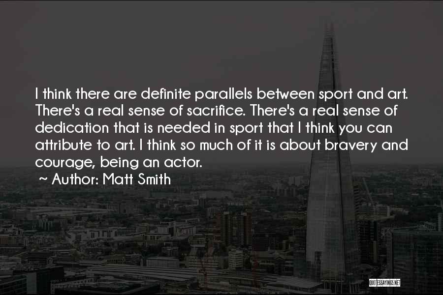 Matt Smith Quotes: I Think There Are Definite Parallels Between Sport And Art. There's A Real Sense Of Sacrifice. There's A Real Sense