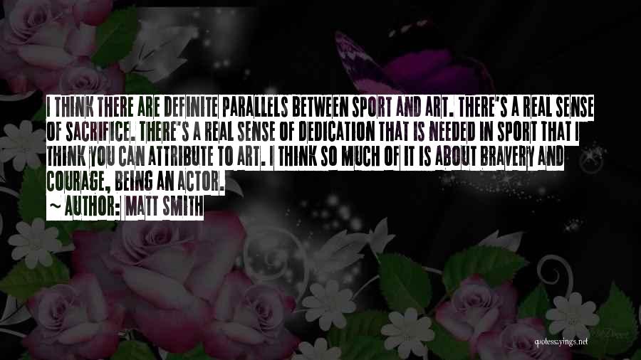 Matt Smith Quotes: I Think There Are Definite Parallels Between Sport And Art. There's A Real Sense Of Sacrifice. There's A Real Sense