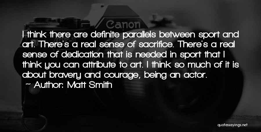 Matt Smith Quotes: I Think There Are Definite Parallels Between Sport And Art. There's A Real Sense Of Sacrifice. There's A Real Sense