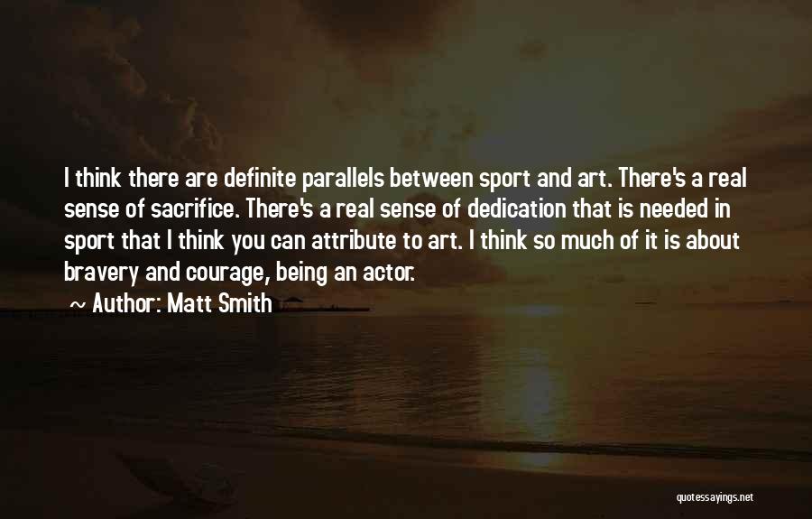 Matt Smith Quotes: I Think There Are Definite Parallels Between Sport And Art. There's A Real Sense Of Sacrifice. There's A Real Sense