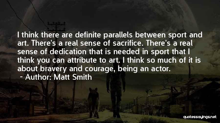 Matt Smith Quotes: I Think There Are Definite Parallels Between Sport And Art. There's A Real Sense Of Sacrifice. There's A Real Sense