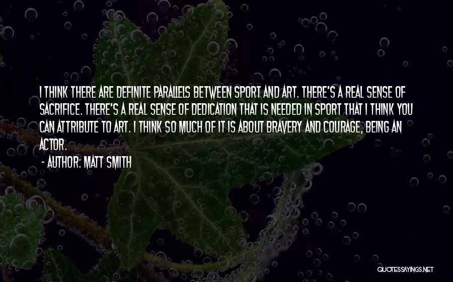 Matt Smith Quotes: I Think There Are Definite Parallels Between Sport And Art. There's A Real Sense Of Sacrifice. There's A Real Sense