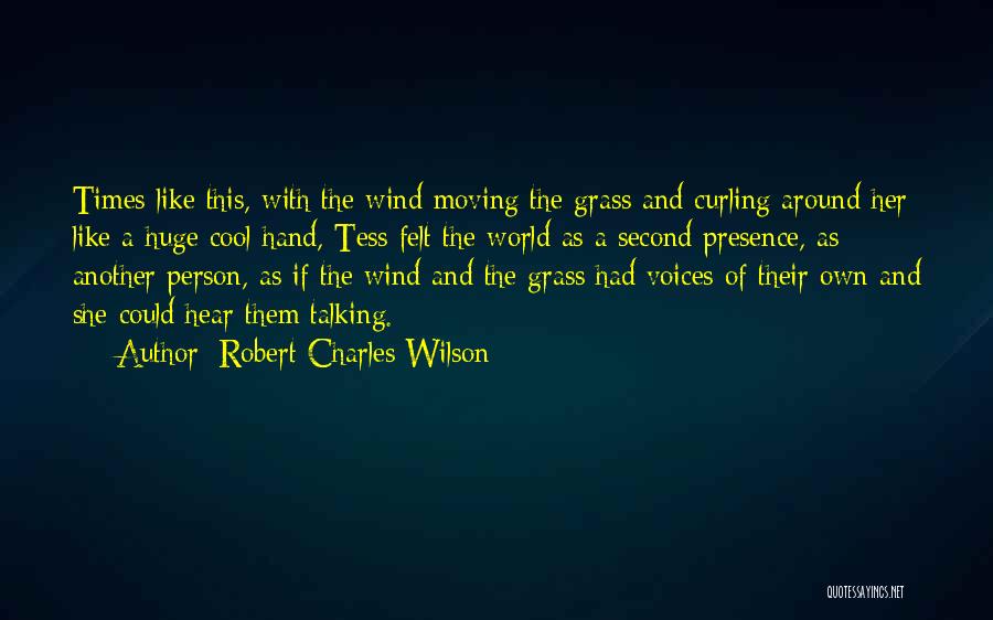 Robert Charles Wilson Quotes: Times Like This, With The Wind Moving The Grass And Curling Around Her Like A Huge Cool Hand, Tess Felt