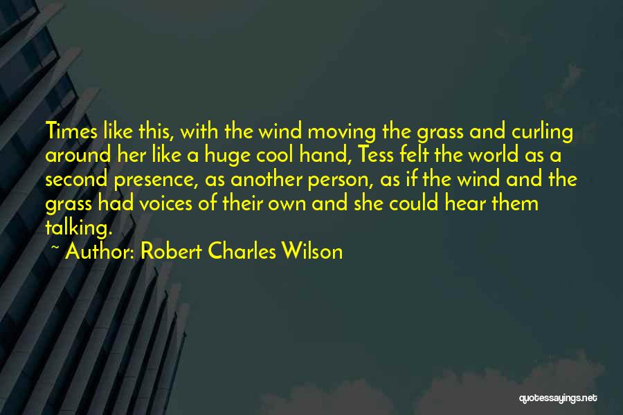 Robert Charles Wilson Quotes: Times Like This, With The Wind Moving The Grass And Curling Around Her Like A Huge Cool Hand, Tess Felt