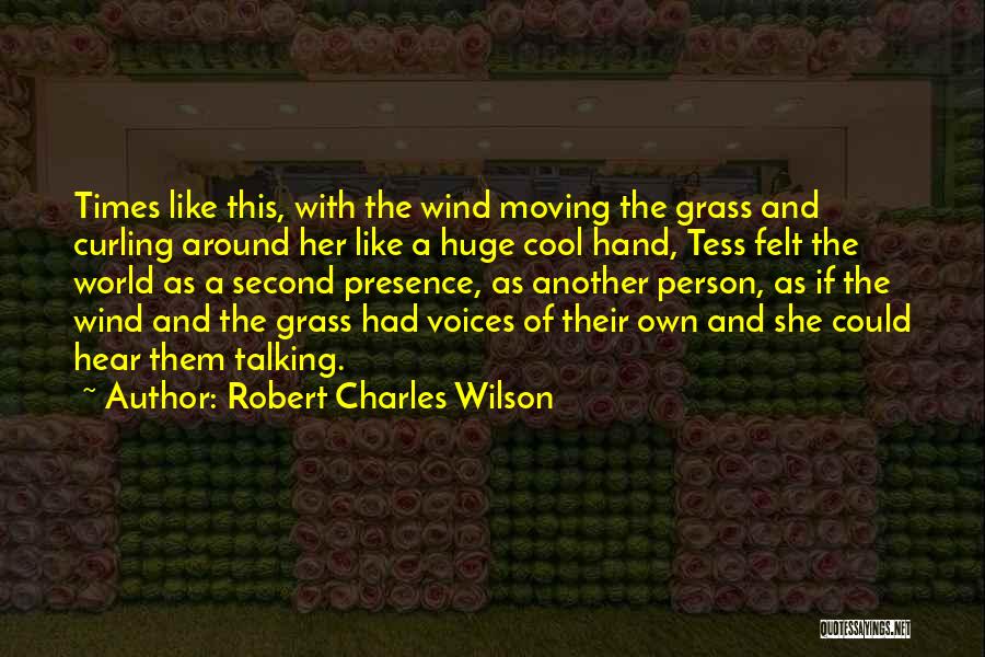 Robert Charles Wilson Quotes: Times Like This, With The Wind Moving The Grass And Curling Around Her Like A Huge Cool Hand, Tess Felt