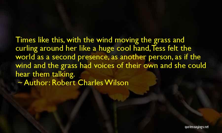 Robert Charles Wilson Quotes: Times Like This, With The Wind Moving The Grass And Curling Around Her Like A Huge Cool Hand, Tess Felt