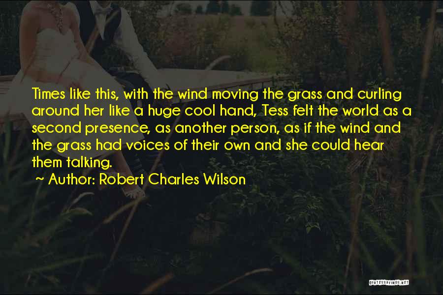 Robert Charles Wilson Quotes: Times Like This, With The Wind Moving The Grass And Curling Around Her Like A Huge Cool Hand, Tess Felt