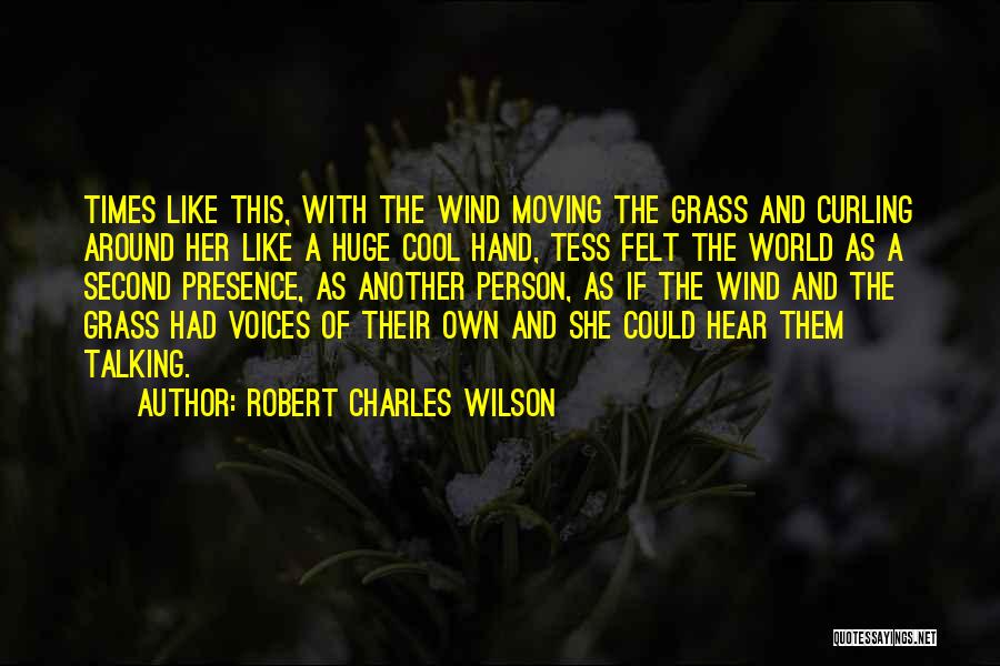 Robert Charles Wilson Quotes: Times Like This, With The Wind Moving The Grass And Curling Around Her Like A Huge Cool Hand, Tess Felt