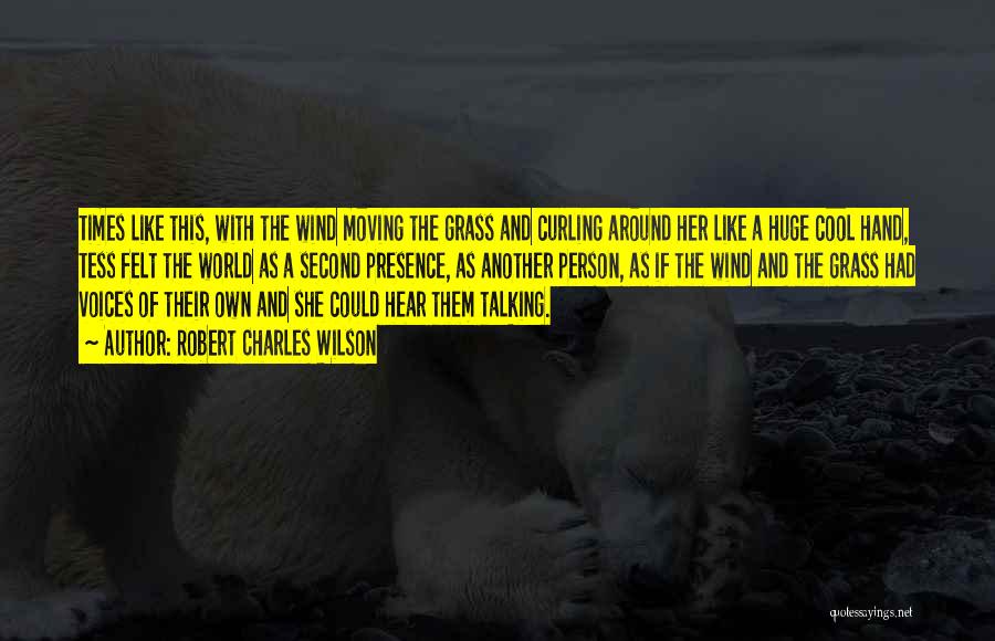 Robert Charles Wilson Quotes: Times Like This, With The Wind Moving The Grass And Curling Around Her Like A Huge Cool Hand, Tess Felt
