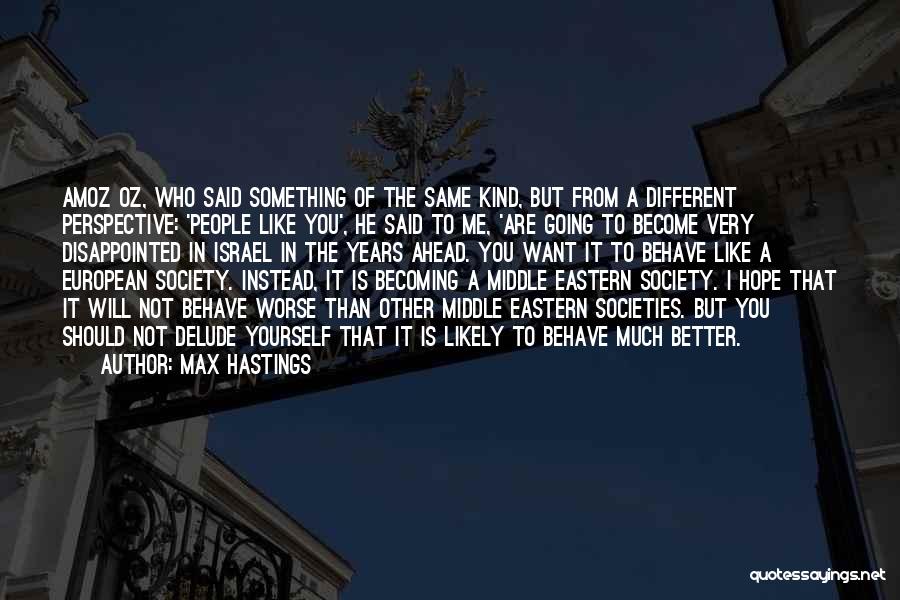 Max Hastings Quotes: Amoz Oz, Who Said Something Of The Same Kind, But From A Different Perspective: 'people Like You', He Said To