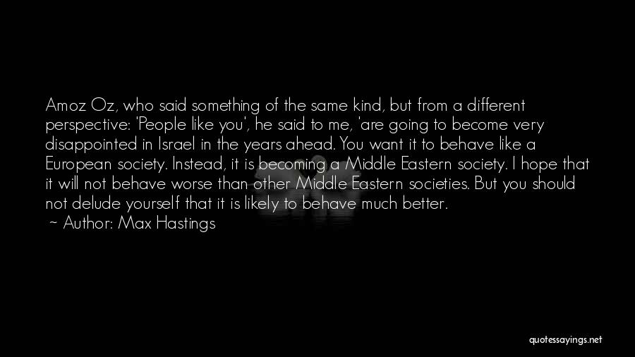 Max Hastings Quotes: Amoz Oz, Who Said Something Of The Same Kind, But From A Different Perspective: 'people Like You', He Said To