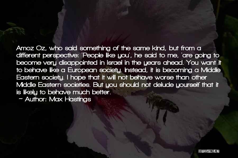 Max Hastings Quotes: Amoz Oz, Who Said Something Of The Same Kind, But From A Different Perspective: 'people Like You', He Said To