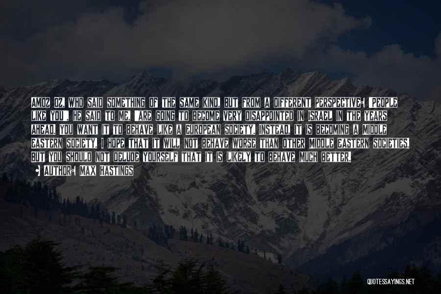 Max Hastings Quotes: Amoz Oz, Who Said Something Of The Same Kind, But From A Different Perspective: 'people Like You', He Said To