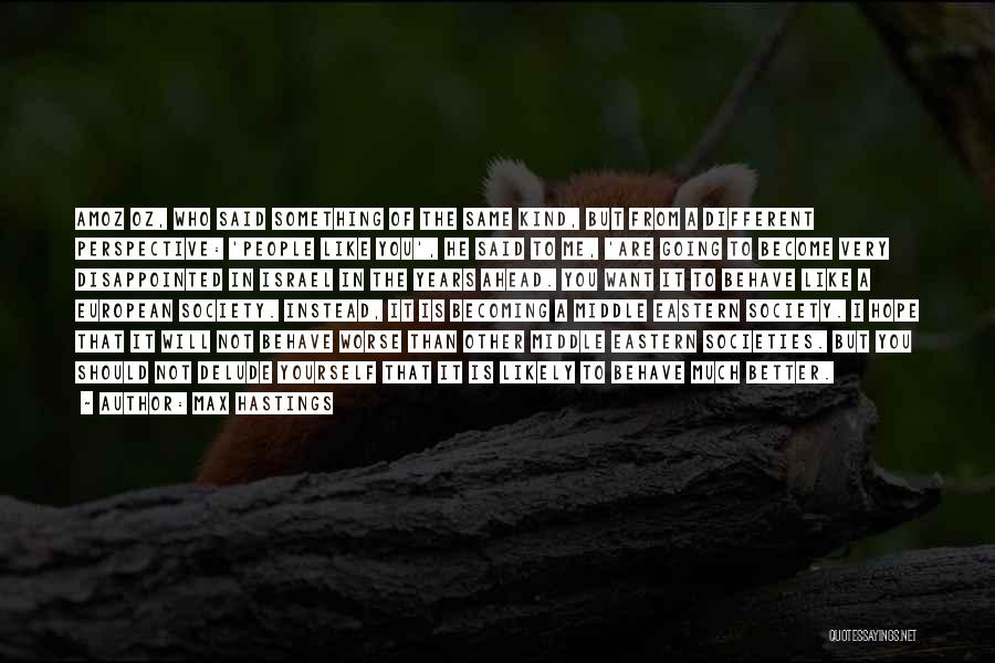Max Hastings Quotes: Amoz Oz, Who Said Something Of The Same Kind, But From A Different Perspective: 'people Like You', He Said To