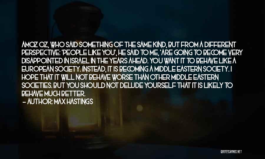 Max Hastings Quotes: Amoz Oz, Who Said Something Of The Same Kind, But From A Different Perspective: 'people Like You', He Said To