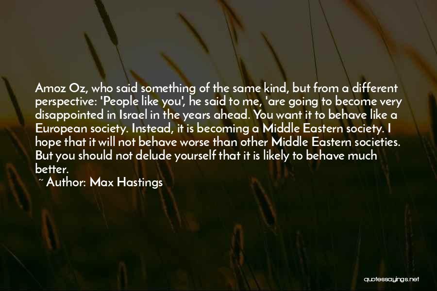 Max Hastings Quotes: Amoz Oz, Who Said Something Of The Same Kind, But From A Different Perspective: 'people Like You', He Said To