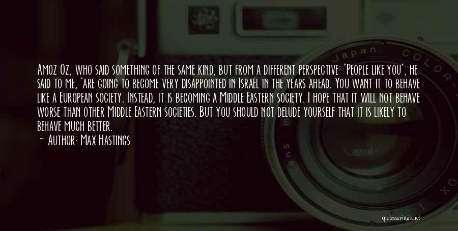 Max Hastings Quotes: Amoz Oz, Who Said Something Of The Same Kind, But From A Different Perspective: 'people Like You', He Said To