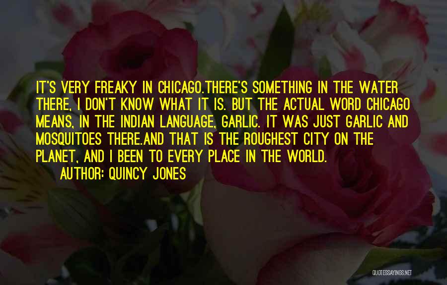 Quincy Jones Quotes: It's Very Freaky In Chicago.there's Something In The Water There, I Don't Know What It Is. But The Actual Word