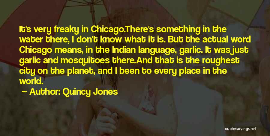 Quincy Jones Quotes: It's Very Freaky In Chicago.there's Something In The Water There, I Don't Know What It Is. But The Actual Word