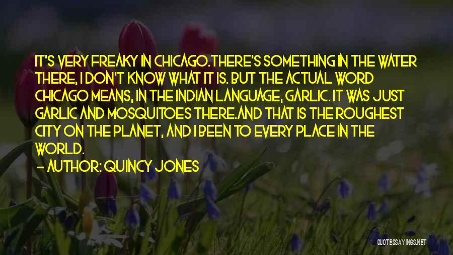 Quincy Jones Quotes: It's Very Freaky In Chicago.there's Something In The Water There, I Don't Know What It Is. But The Actual Word