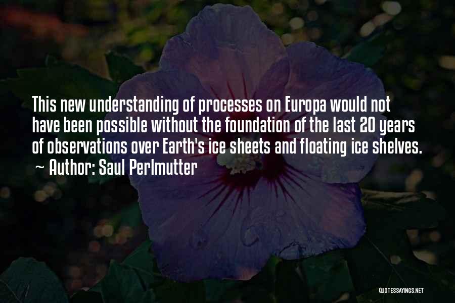 Saul Perlmutter Quotes: This New Understanding Of Processes On Europa Would Not Have Been Possible Without The Foundation Of The Last 20 Years