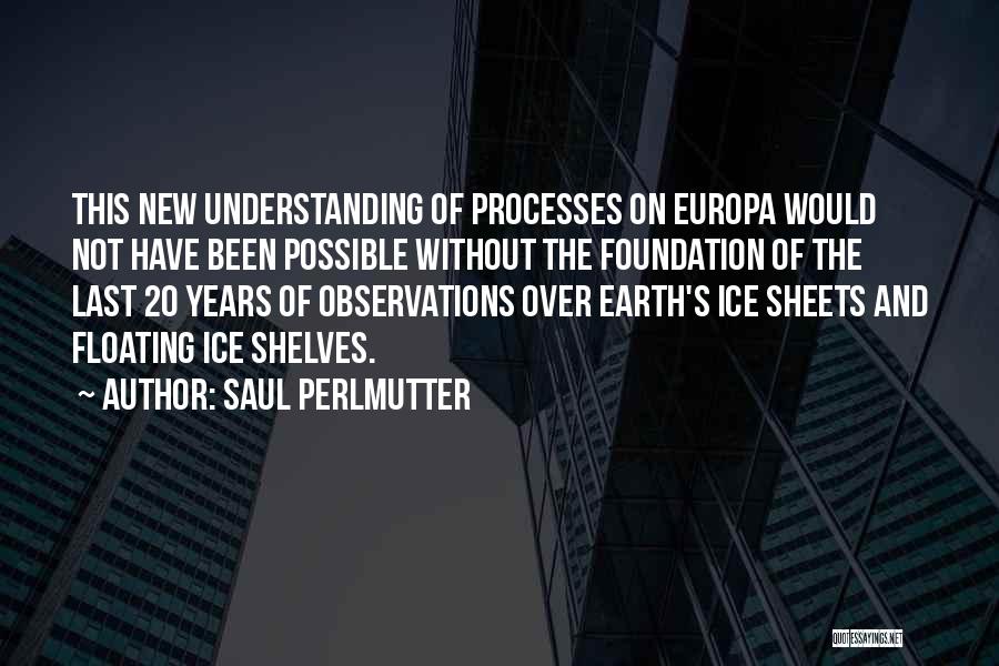 Saul Perlmutter Quotes: This New Understanding Of Processes On Europa Would Not Have Been Possible Without The Foundation Of The Last 20 Years
