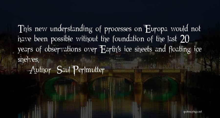 Saul Perlmutter Quotes: This New Understanding Of Processes On Europa Would Not Have Been Possible Without The Foundation Of The Last 20 Years